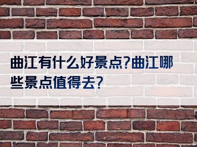 曲江有什么好景点？曲江哪些景点值得去？