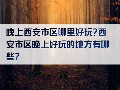 晚上西安市区哪里好玩？西安市区晚上好玩的地方有哪些？