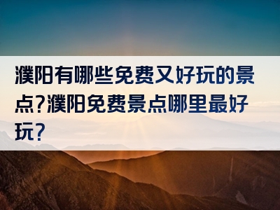 濮阳有哪些免费又好玩的景点？濮阳免费景点哪里最好玩？