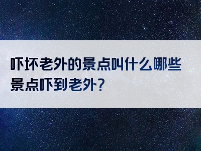 吓坏老外的景点叫什么哪些景点吓到老外？