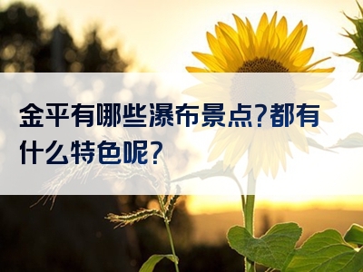 金平有哪些瀑布景点？都有什么特色呢？