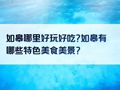 如皋哪里好玩好吃？如皋有哪些特色美食美景？