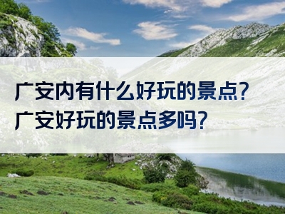 广安内有什么好玩的景点？广安好玩的景点多吗？