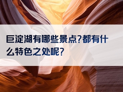 巨淀湖有哪些景点？都有什么特色之处呢？