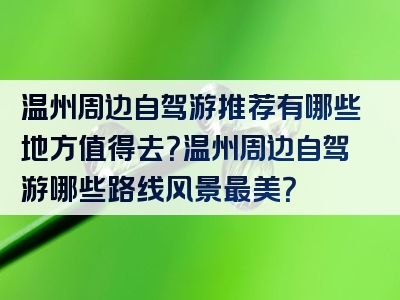 温州周边自驾游推荐有哪些地方值得去？温州周边自驾游哪些路线风景最美？