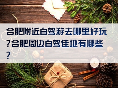 合肥附近自驾游去哪里好玩？合肥周边自驾佳地有哪些？