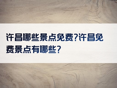 许昌哪些景点免费？许昌免费景点有哪些？