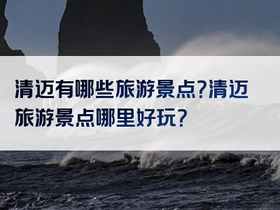 清迈有哪些旅游景点？清迈旅游景点哪里好玩？