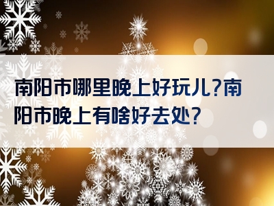 南阳市哪里晚上好玩儿？南阳市晚上有啥好去处？