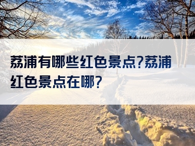 荔浦有哪些红色景点？荔浦红色景点在哪？