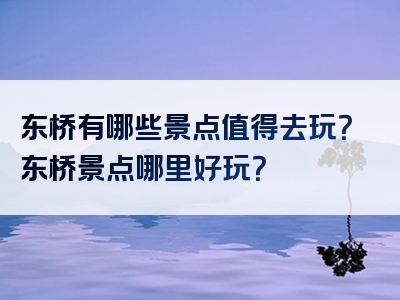 东桥有哪些景点值得去玩？东桥景点哪里好玩？