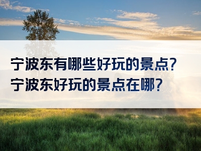 宁波东有哪些好玩的景点？宁波东好玩的景点在哪？