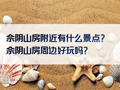 佘阴山房附近有什么景点？佘阴山房周边好玩吗？