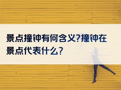 景点撞钟有何含义？撞钟在景点代表什么？