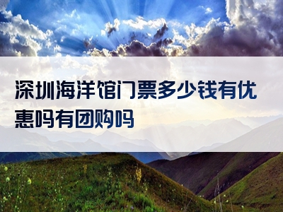 深圳海洋馆门票多少钱有优惠吗有团购吗