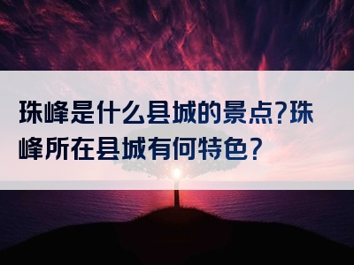 珠峰是什么县城的景点？珠峰所在县城有何特色？