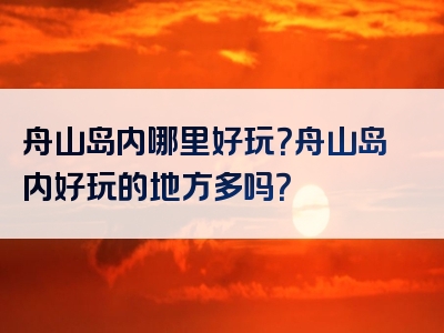 舟山岛内哪里好玩？舟山岛内好玩的地方多吗？