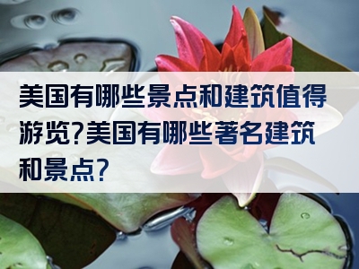 美国有哪些景点和建筑值得游览？美国有哪些著名建筑和景点？