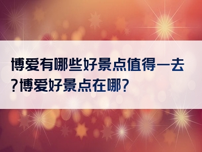 博爱有哪些好景点值得一去？博爱好景点在哪？