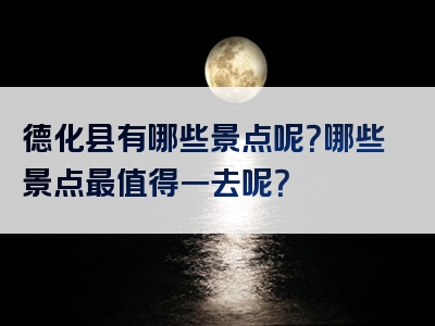 德化县有哪些景点呢？哪些景点最值得一去呢？