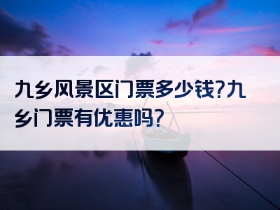 九乡风景区门票多少钱？九乡门票有优惠吗？