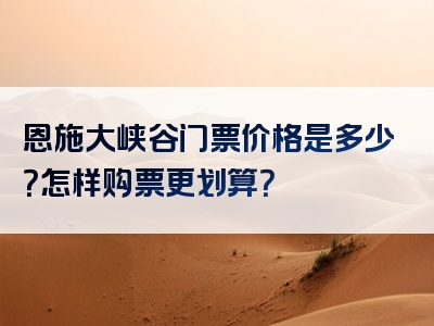 恩施大峡谷门票价格是多少？怎样购票更划算？