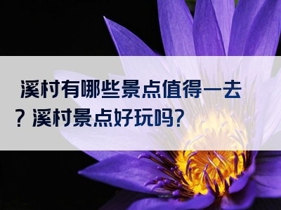 磻溪村有哪些景点值得一去？磻溪村景点好玩吗？