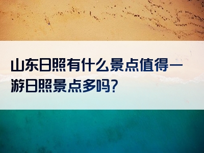 山东日照有什么景点值得一游日照景点多吗？