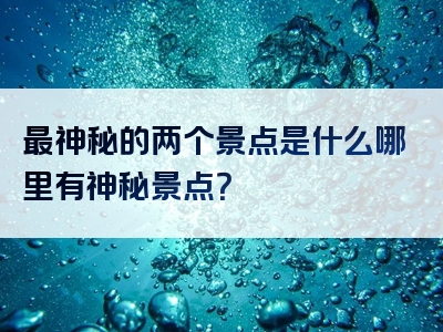 最神秘的两个景点是什么哪里有神秘景点？