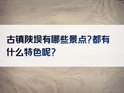 古镇陕坝有哪些景点？都有什么特色呢？