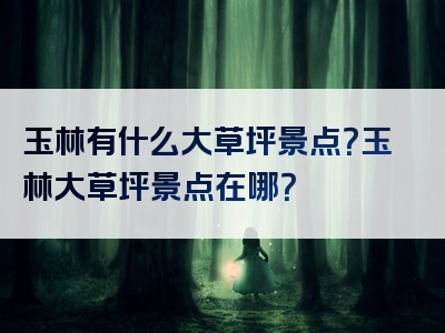 玉林有什么大草坪景点？玉林大草坪景点在哪？