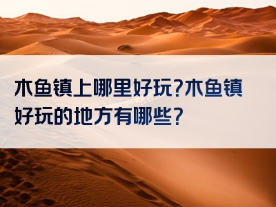 木鱼镇上哪里好玩？木鱼镇好玩的地方有哪些？