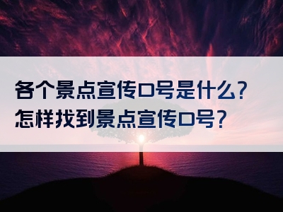 各个景点宣传口号是什么？怎样找到景点宣传口号？