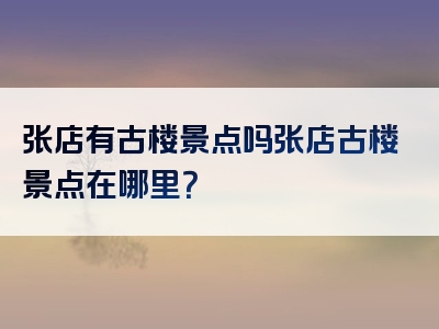 张店有古楼景点吗张店古楼景点在哪里？