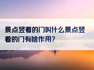 景点竖着的门叫什么景点竖着的门有啥作用？