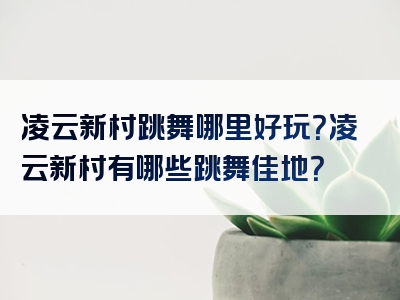 凌云新村跳舞哪里好玩？凌云新村有哪些跳舞佳地？