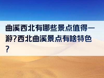 曲溪西北有哪些景点值得一游？西北曲溪景点有啥特色？