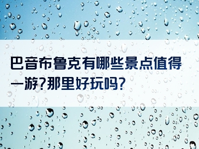 巴音布鲁克有哪些景点值得一游？那里好玩吗？