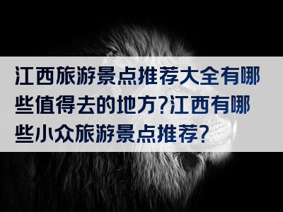 江西旅游景点推荐大全有哪些值得去的地方？江西有哪些小众旅游景点推荐？