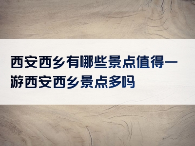 西安西乡有哪些景点值得一游西安西乡景点多吗