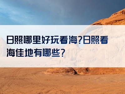 日照哪里好玩看海？日照看海佳地有哪些？