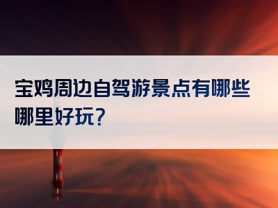 宝鸡周边自驾游景点有哪些哪里好玩？