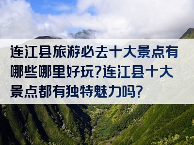 连江县旅游必去十大景点有哪些哪里好玩？连江县十大景点都有独特魅力吗？