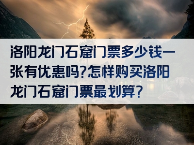 洛阳龙门石窟门票多少钱一张有优惠吗？怎样购买洛阳龙门石窟门票最划算？