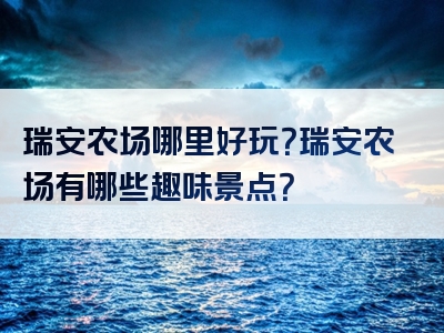 瑞安农场哪里好玩？瑞安农场有哪些趣味景点？