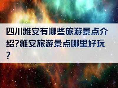 四川雅安有哪些旅游景点介绍？雅安旅游景点哪里好玩？