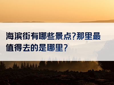 海滨街有哪些景点？那里最值得去的是哪里？