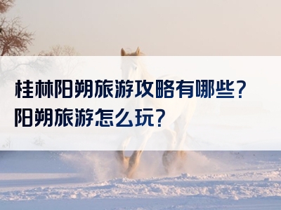 桂林阳朔旅游攻略有哪些？阳朔旅游怎么玩？