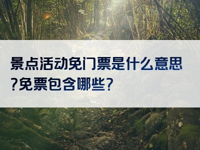 景点活动免门票是什么意思？免票包含哪些？