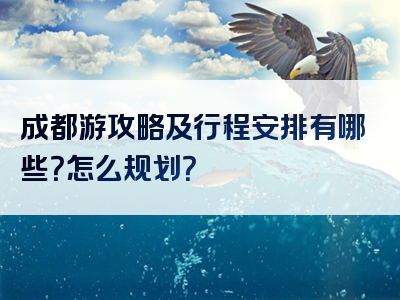 成都游攻略及行程安排有哪些？怎么规划？